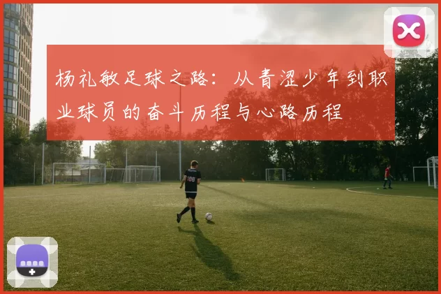 杨礼敏足球之路：从青涩少年到职业球员的奋斗历程与心路历程