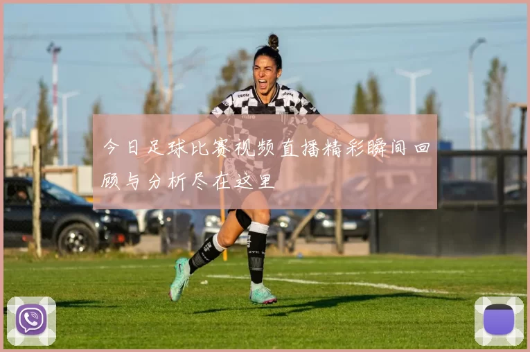 今日足球比赛视频直播精彩瞬间回顾与分析尽在这里