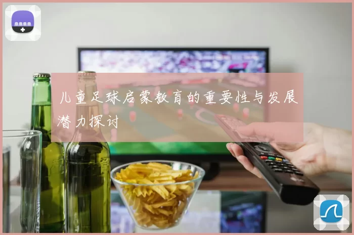 儿童足球启蒙教育的重要性与发展潜力探讨