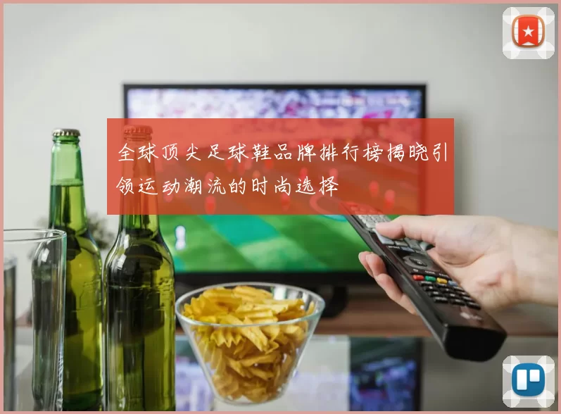 全球顶尖足球鞋品牌排行榜揭晓引领运动潮流的时尚选择