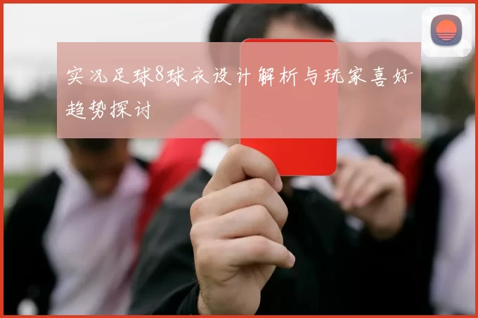 实况足球8球衣设计解析与玩家喜好趋势探讨