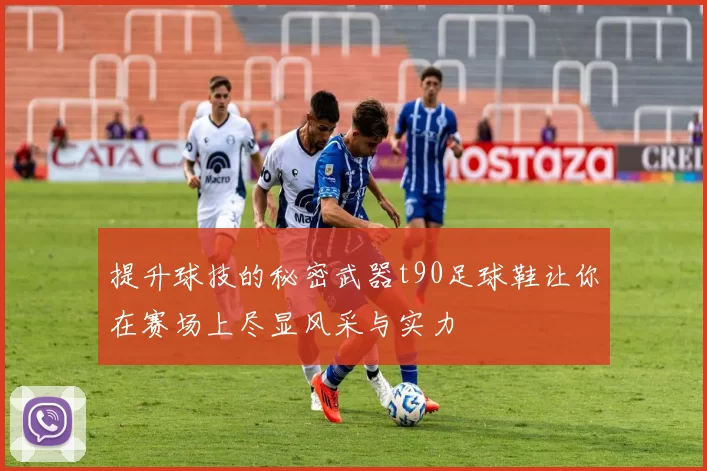 提升球技的秘密武器t90足球鞋让你在赛场上尽显风采与实力
